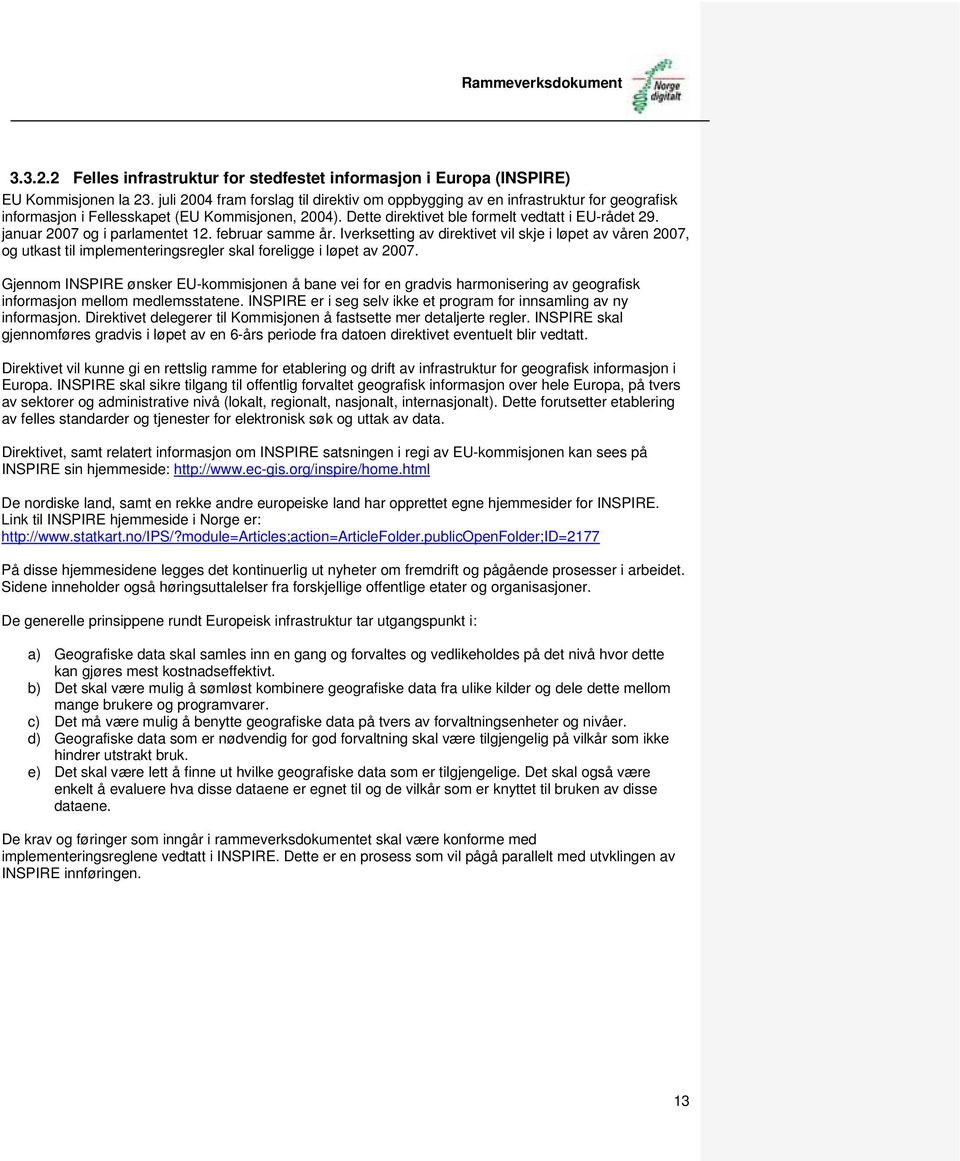 januar 2007 og i parlamentet 12. februar samme år. Iverksetting av direktivet vil skje i løpet av våren 2007, og utkast til implementeringsregler skal foreligge i løpet av 2007.