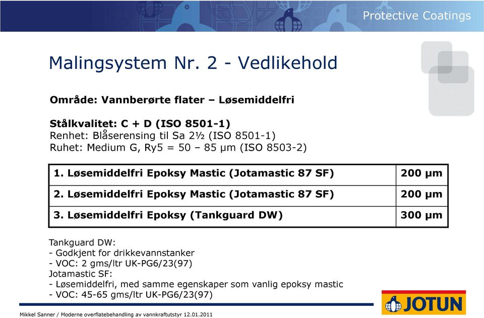 Ruhet: Medium G, Ry5 = 50 85 µm (ISO 8503-2) 1. Løsemiddelfri Epoksy Mastic (Jotamastic 87 SF) 200 µm 2.