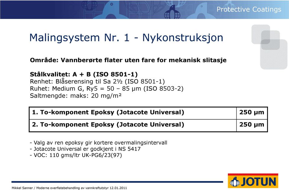 Blåserensing til Sa 2½ (ISO 8501-1) Ruhet: Medium G, Ry5 = 50 85 µm (ISO 8503-2) Saltmengde: maks: 20 mg/m² 1.