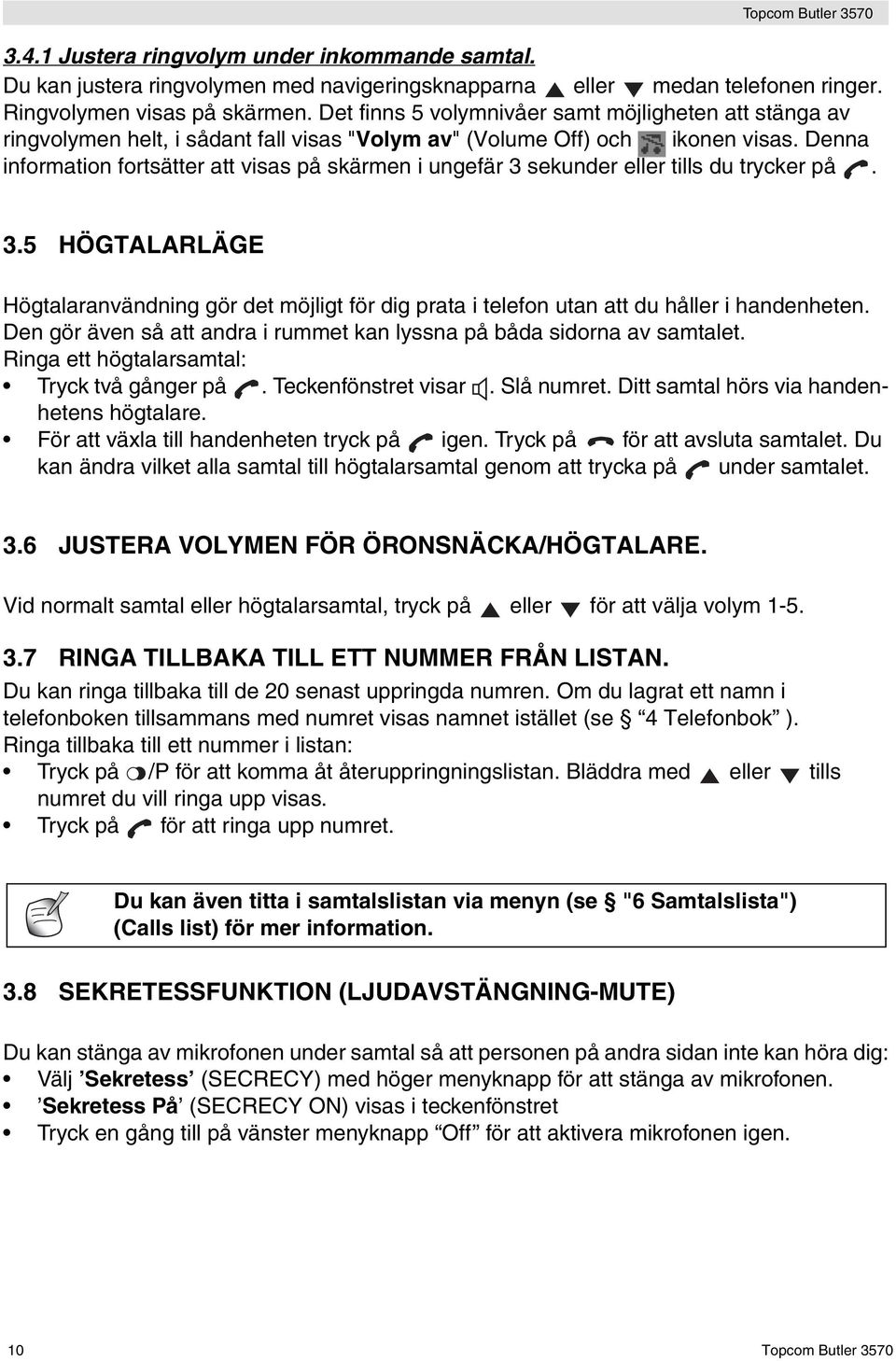 Denna information fortsätter att visas på skärmen i ungefär 3 sekunder eller tills du trycker på. 3.5 HÖGTALARLÄGE Högtalaranvändning gör det möjligt för dig prata i telefon utan att du håller i handenheten.