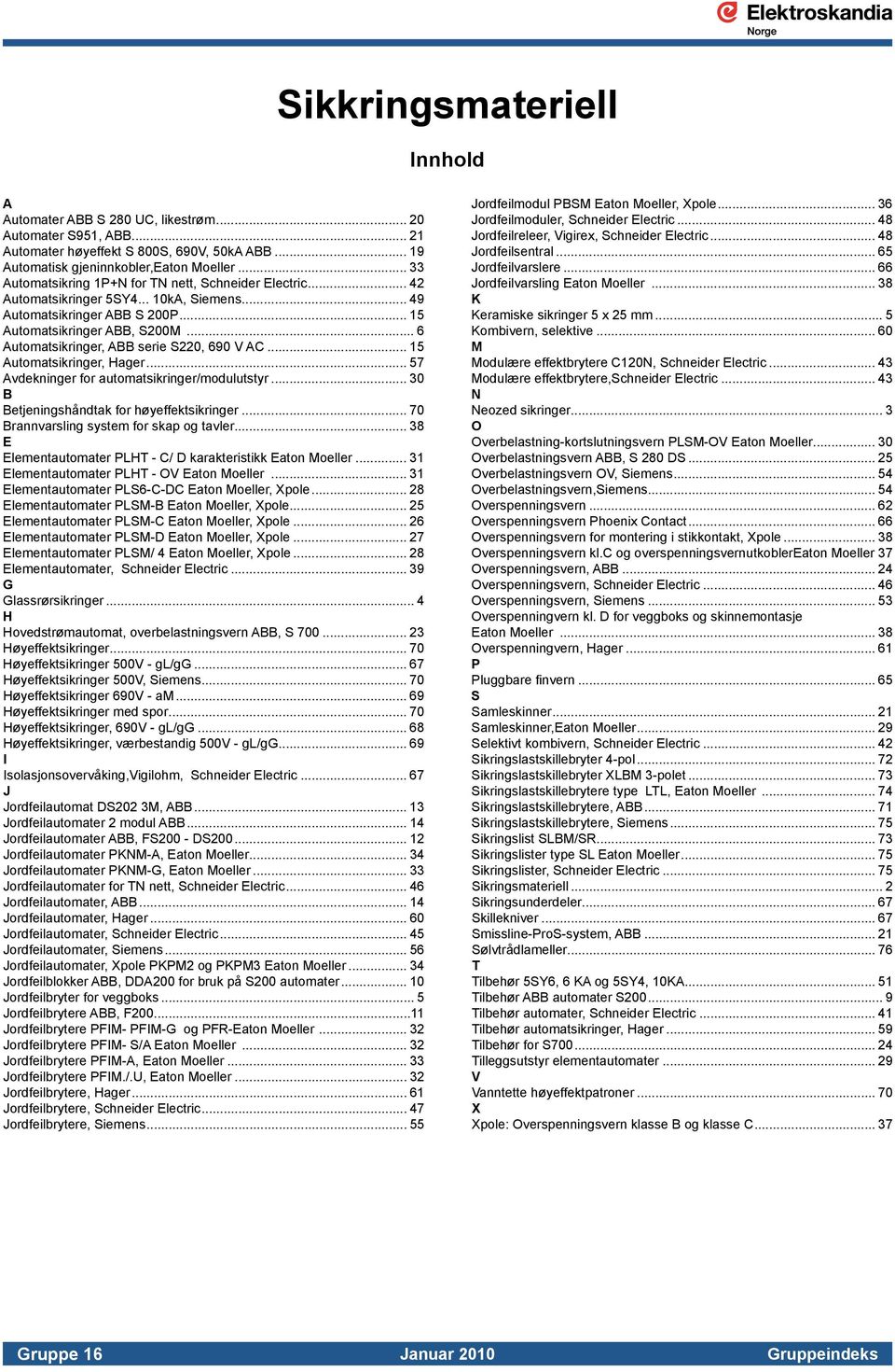 .. 6 Automatsikringer, ABB serie S220, 690 V AC... 15 Automatsikringer, Hager... 57 Avdekninger for automatsikringer/modulutstyr... 30 B Betjeningshåndtak for høyeffektsikringer.