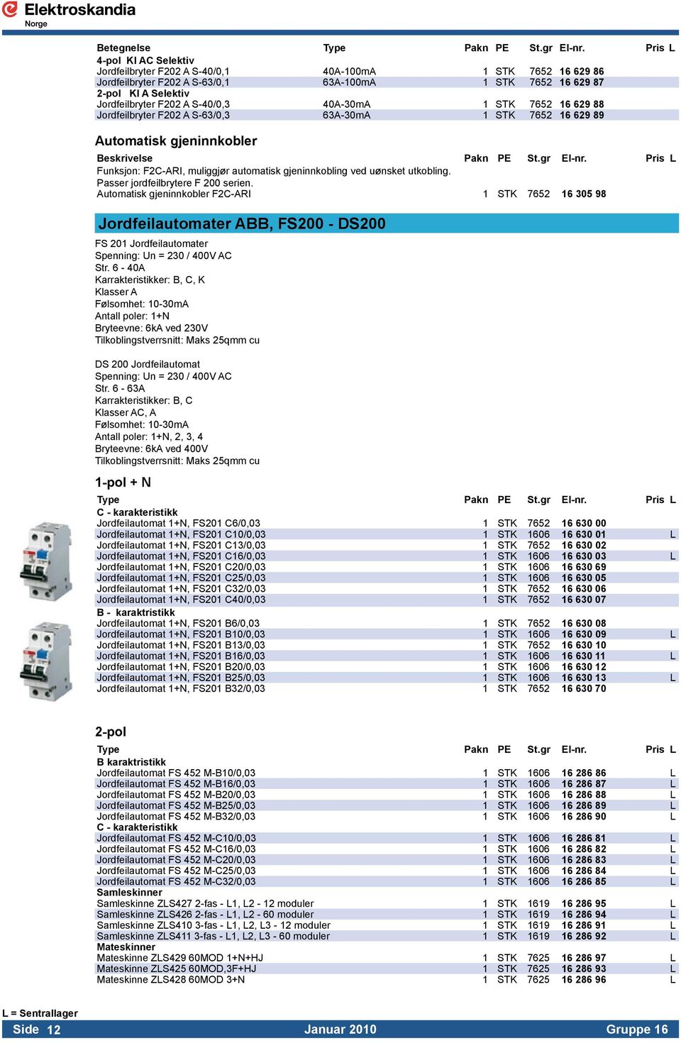 S-40/0,3 40A-30mA 1 STK 7652 16 629 88 Jordfeilbryter F202 A S-63/0,3 63A-30mA 1 STK 7652 16 629 89 Automatisk gjeninnkobler Funksjon: F2C-ARI, muliggjør automatisk gjeninnkobling ved uønsket