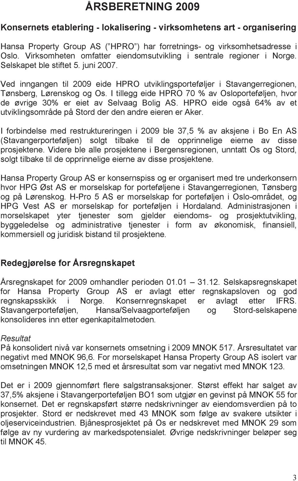 Ved inngangen til 2009 eide HPRO utviklingsporteføljer i Stavangerregionen, Tønsberg, Lørenskog og Os. I tillegg eide HPRO 70 % av Osloporteføljen, hvor de øvrige 30% er eiet av Selvaag Bolig AS.