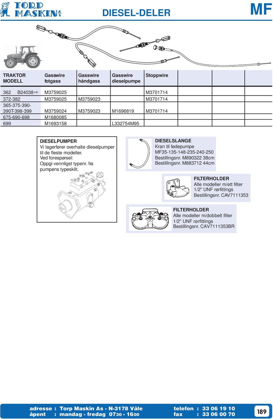 fra pumpens typeskilt. DIESELSLANGE Kran til fødepumpe 35-135-148-235-240-250 Bestillingsnr. M890322 38cm Bestillingsnr.