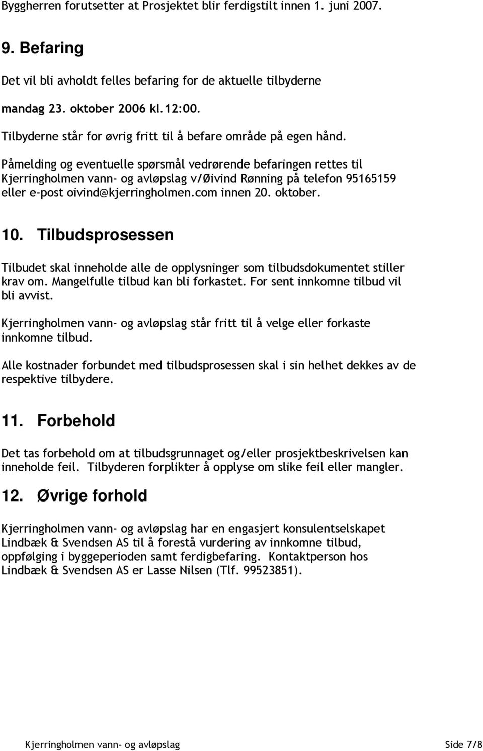 Påmelding og eventuelle spørsmål vedrørende befaringen rettes til Kjerringholmen vann- og avløpslag v/øivind Rønning på telefon 95165159 eller e-post oivind@kjerringholmen.com innen 20. oktober. 10.