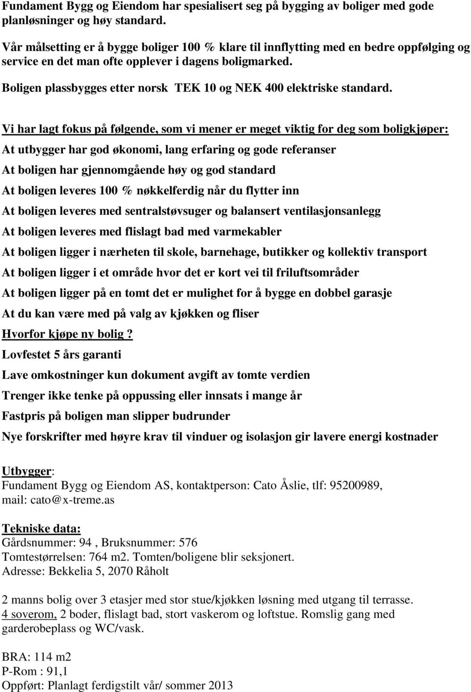 Boligen plassbygges etter norsk TEK 10 og NEK 400 elektriske standard.