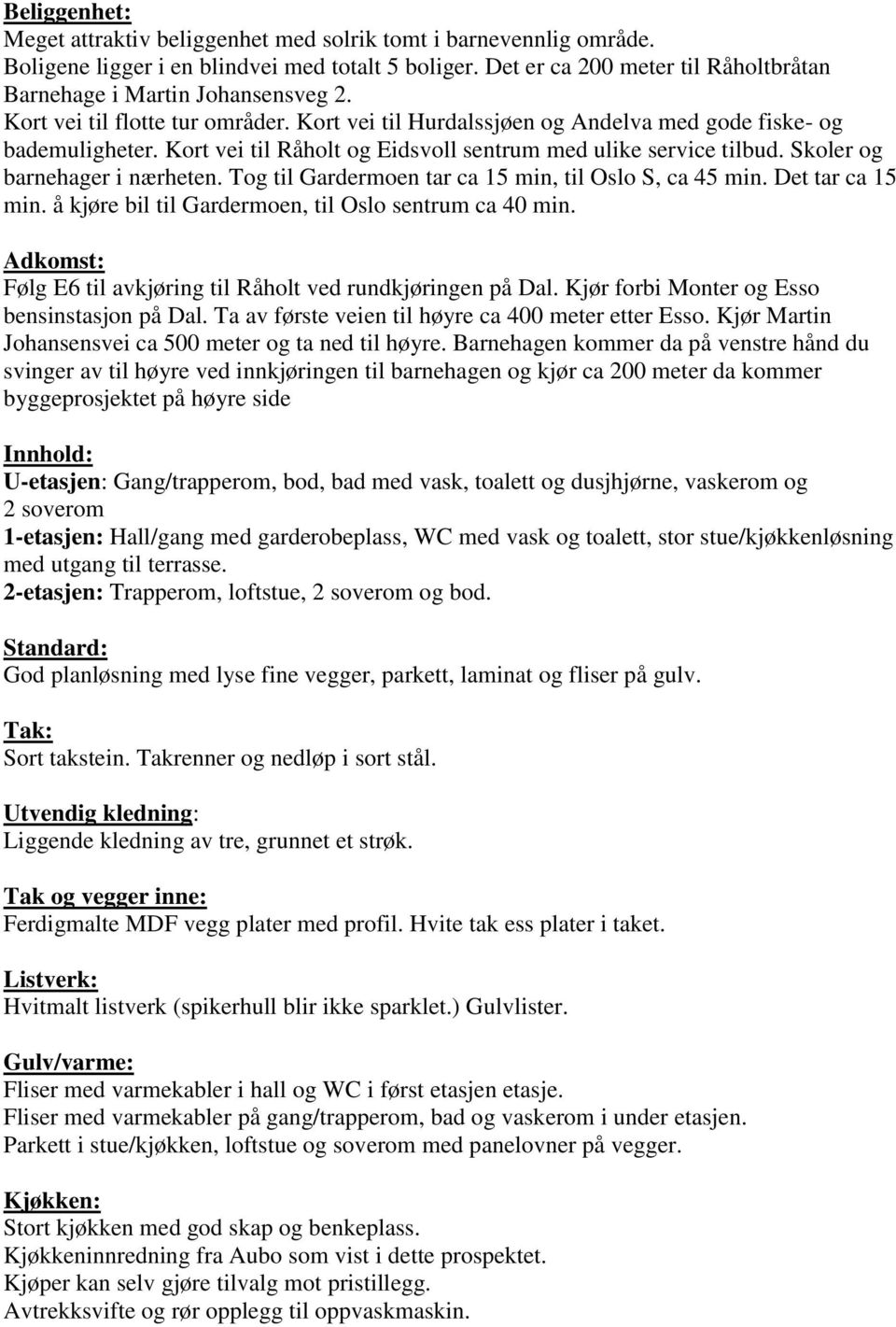 Kort vei til Råholt og Eidsvoll sentrum med ulike service tilbud. Skoler og barnehager i nærheten. Tog til Gardermoen tar ca 15 min, til Oslo S, ca 45 min. Det tar ca 15 min.