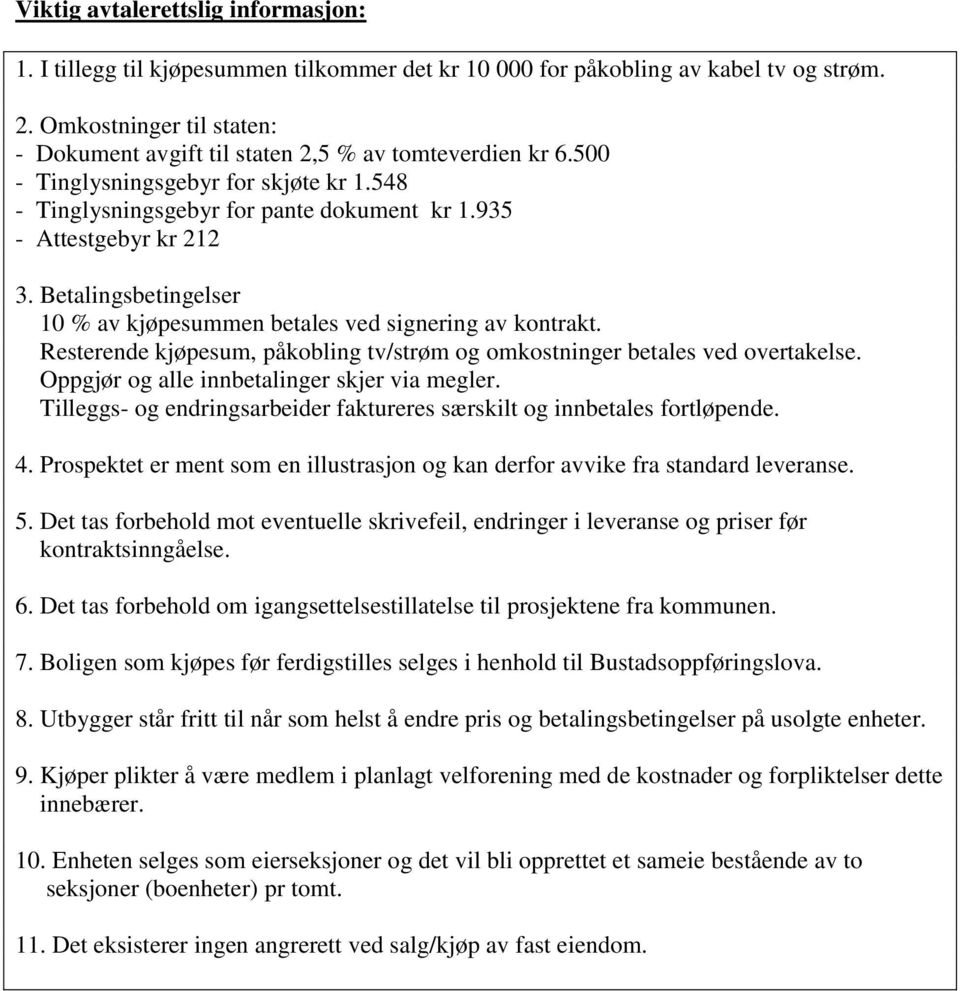 Betalingsbetingelser 10 % av kjøpesummen betales ved signering av kontrakt. Resterende kjøpesum, påkobling tv/strøm og omkostninger betales ved overtakelse.