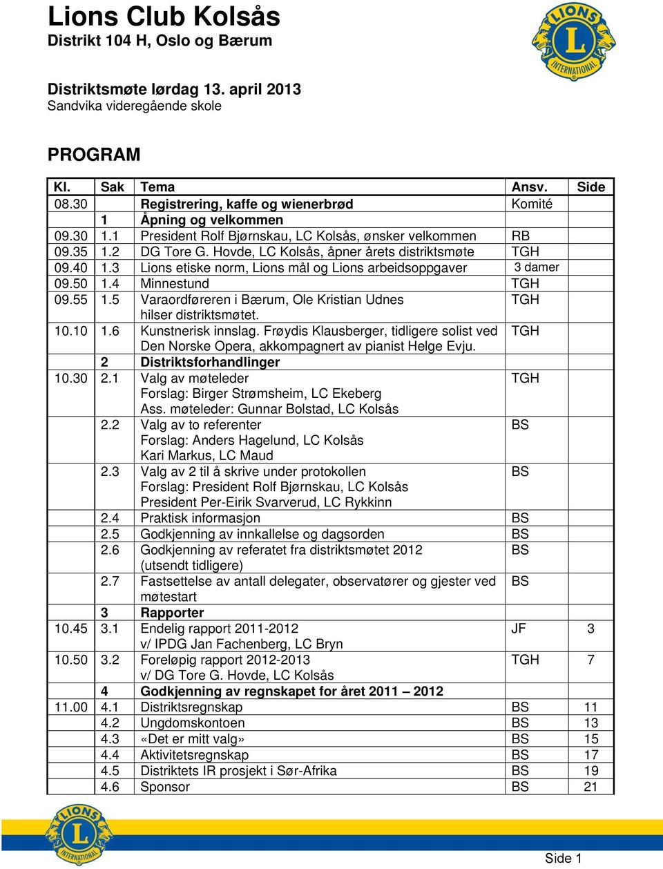 Hovde, LC Kolsås, åpner årets distriktsmøte TGH 09.40 1.3 Lions etiske norm, Lions mål og Lions arbeidsoppgaver 3 damer 09.50 1.4 Minnestund TGH 09.55 1.