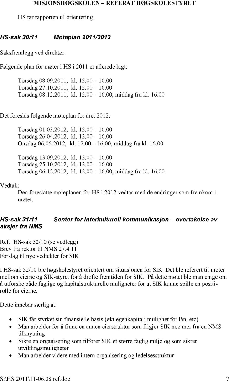 06.2012, kl. 12.00 16.00, middag fra kl. 16.00 Torsdag 13.09.2012, kl. 12.00 16.00 Torsdag 25.10.2012, kl. 12.00 16.00 Torsdag 06.12.2012, kl. 12.00 16.00, middag fra kl. 16.00 Den foreslåtte møteplanen for HS i 2012 vedtas med de endringer som fremkom i møtet.