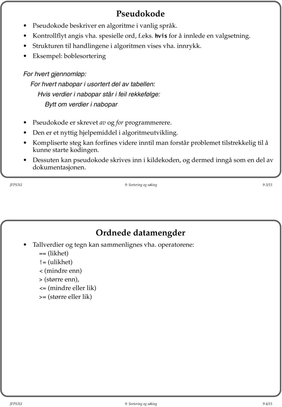 Eksempel: boblesortering For hvert gjennomløp: For hvert nabopar i usortert del av tabellen: Hvis verdier i nabopar står i feil rekkefølge: Bytt om verdier i nabopar Pseudokode er skrevet av og for