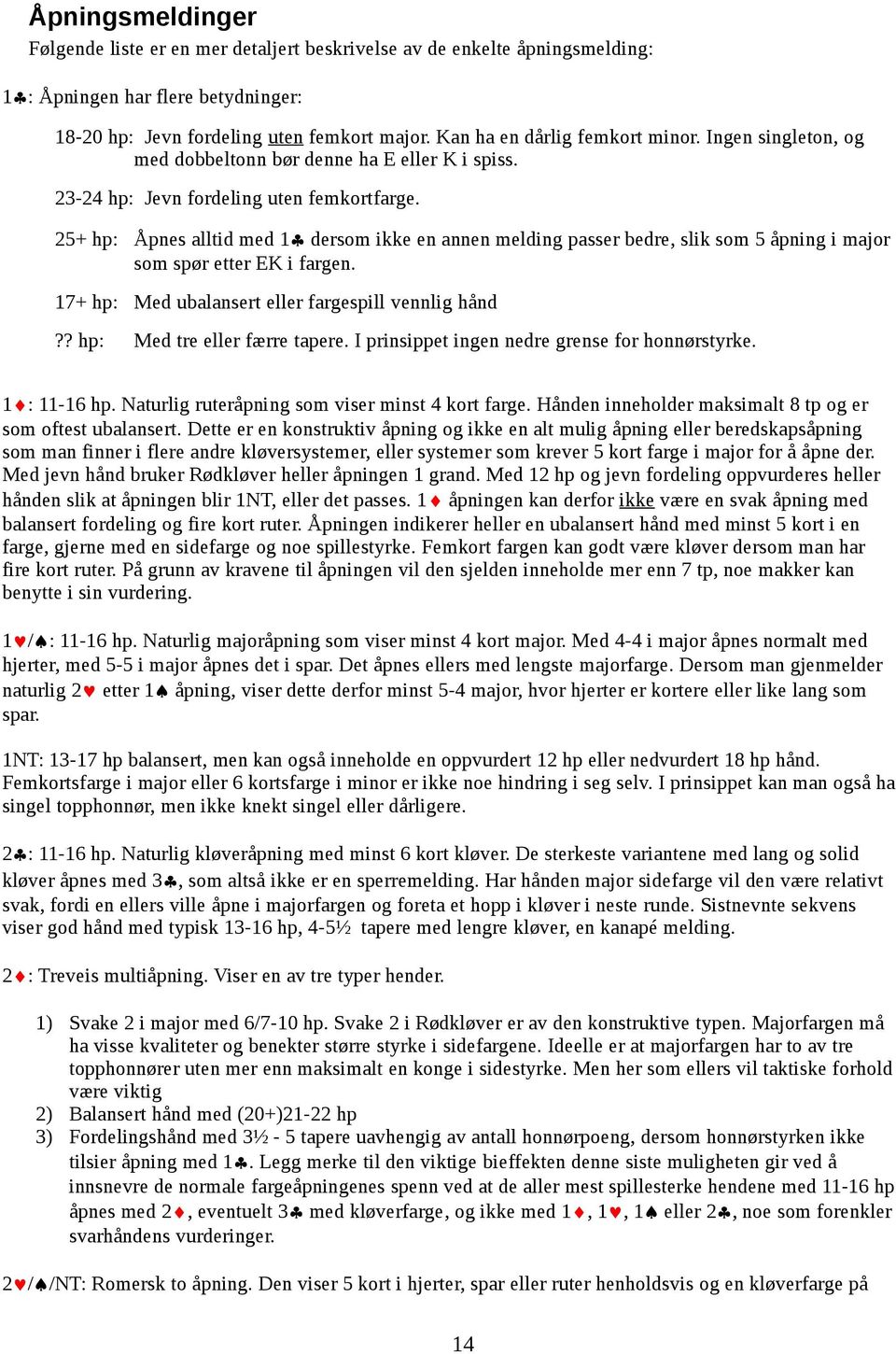 25+ hp: Åpnes alltid med 1 dersom ikke en annen melding passer bedre, slik som 5 åpning i major som spør etter EK i fargen. 17+ hp: Med ubalansert eller fargespill vennlig hånd?