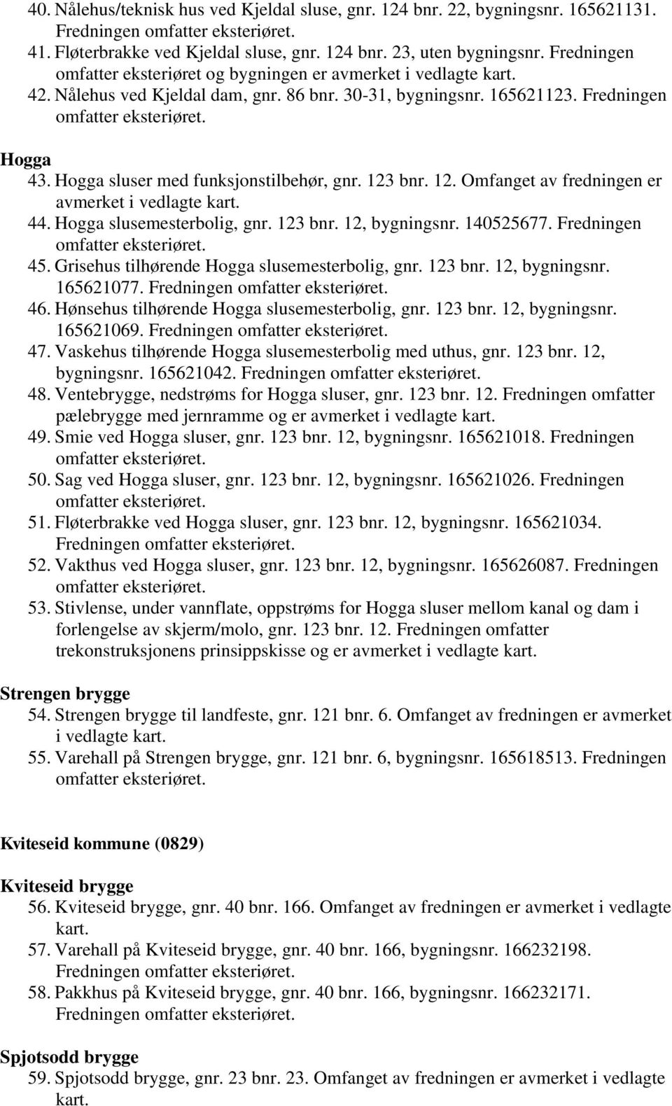 Hogga sluser med funksjonstilbehør, gnr. 123 bnr. 12. Omfanget av fredningen er avmerket i vedlagte kart. 44. Hogga slusemesterbolig, gnr. 123 bnr. 12, bygningsnr. 140525677. Fredningen 45.