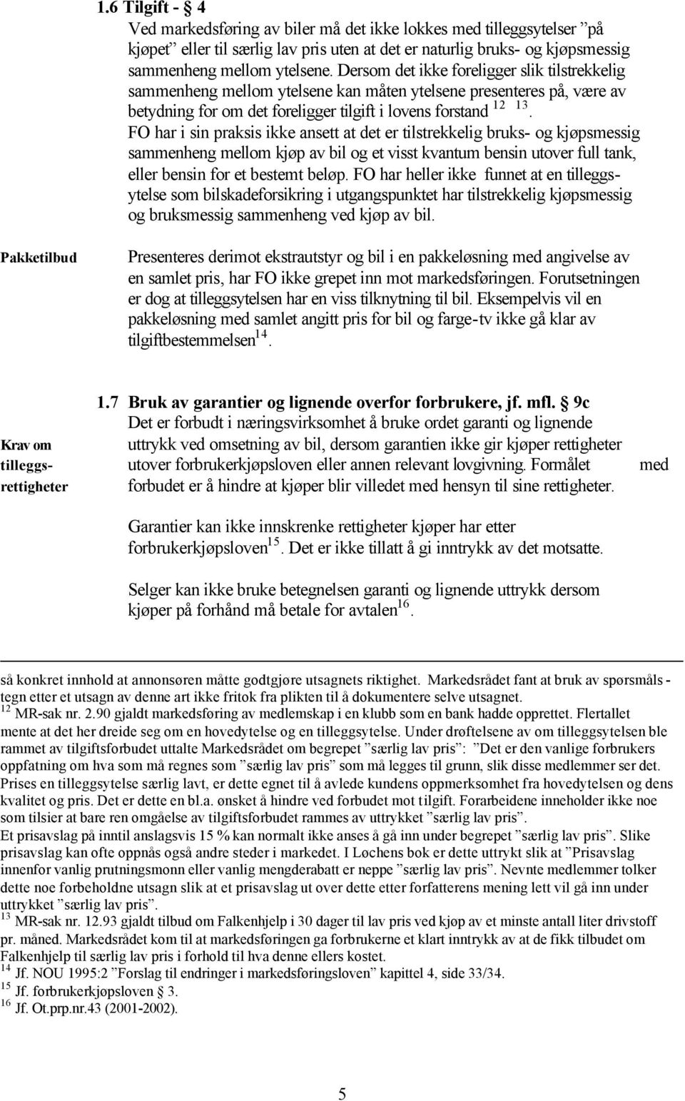 FO har i sin praksis ikke ansett at det er tilstrekkelig bruks- og kjøpsmessig sammenheng mellom kjøp av bil og et visst kvantum bensin utover full tank, eller bensin for et bestemt beløp.