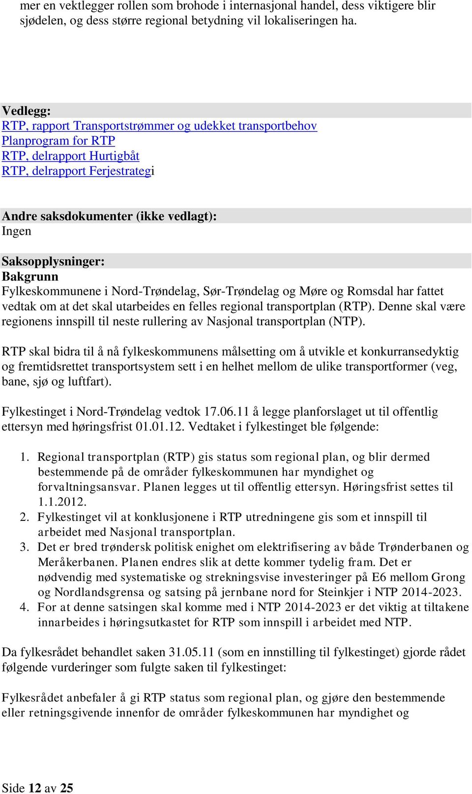 Saksopplysninger: Bakgrunn Fylkeskommunene i Nord-Trøndelag, Sør-Trøndelag og Møre og Romsdal har fattet vedtak om at det skal utarbeides en felles regional transportplan (RTP).