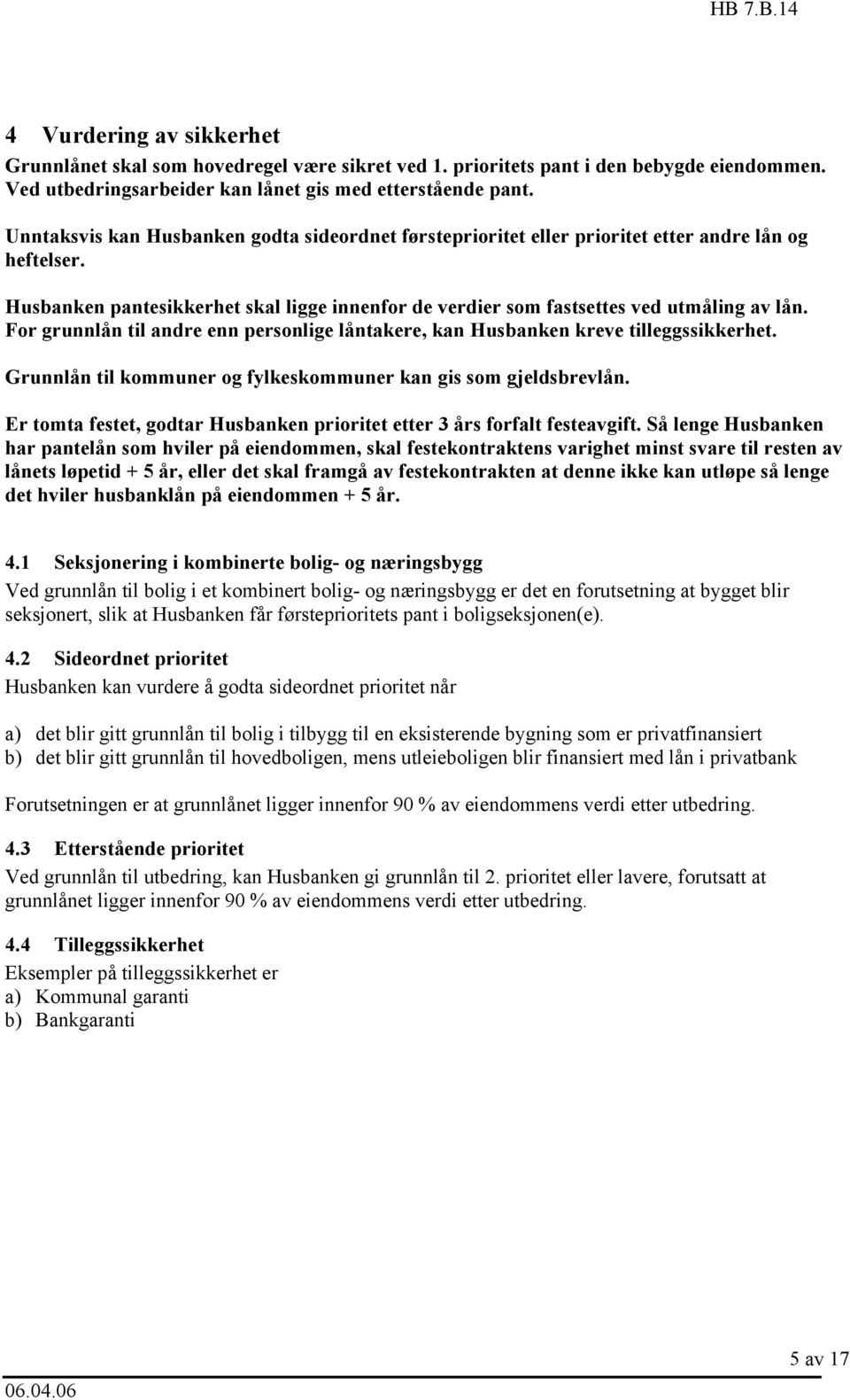 For grunnlån til andre enn personlige låntakere, kan Husbanken kreve tilleggssikkerhet. Grunnlån til kommuner og fylkeskommuner kan gis som gjeldsbrevlån.