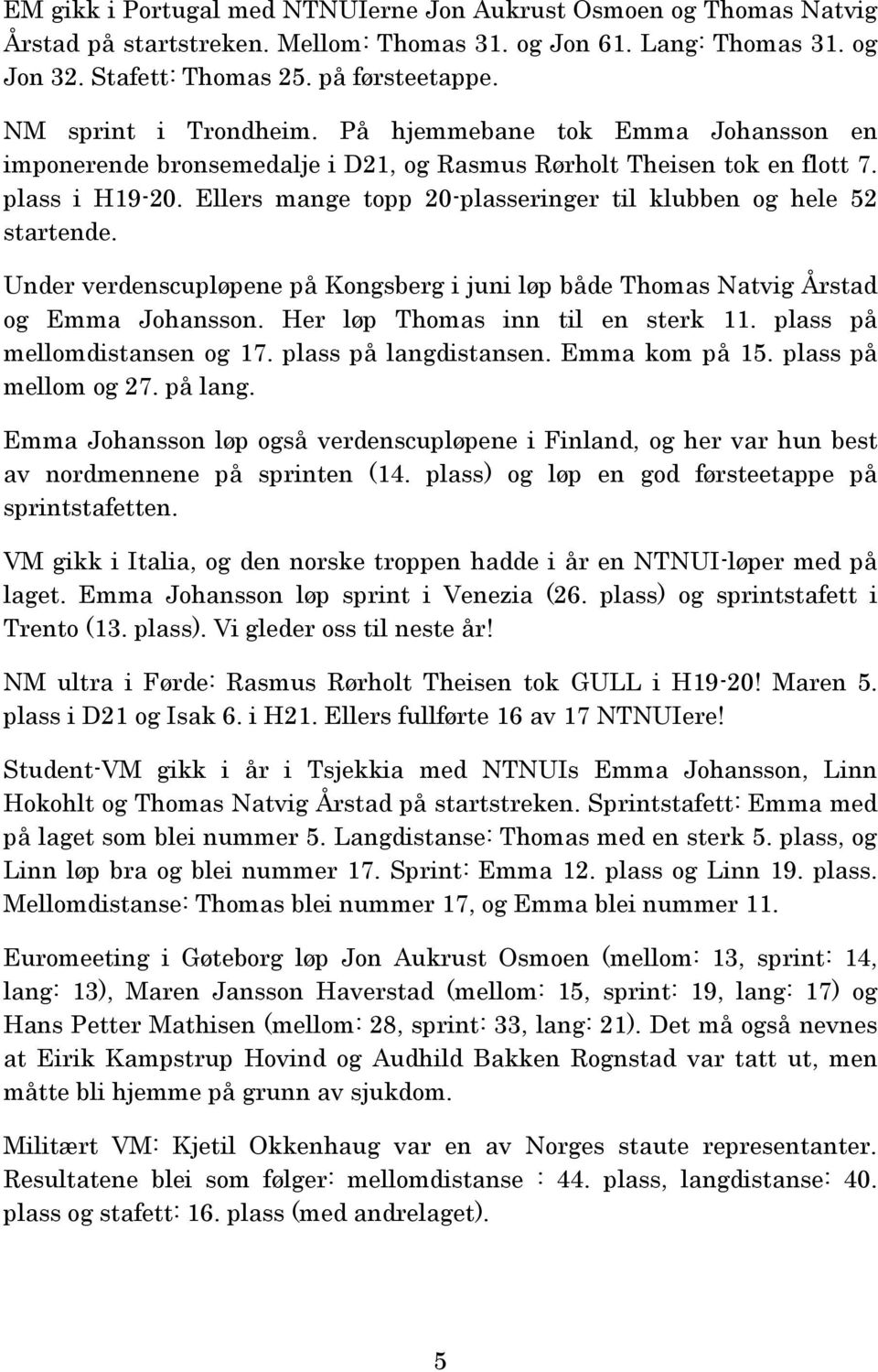 Ellers mange topp 20-plasseringer til klubben og hele 52 startende. Under verdenscupløpene på Kongsberg i juni løp både Thomas Natvig Årstad og Emma Johansson. Her løp Thomas inn til en sterk 11.
