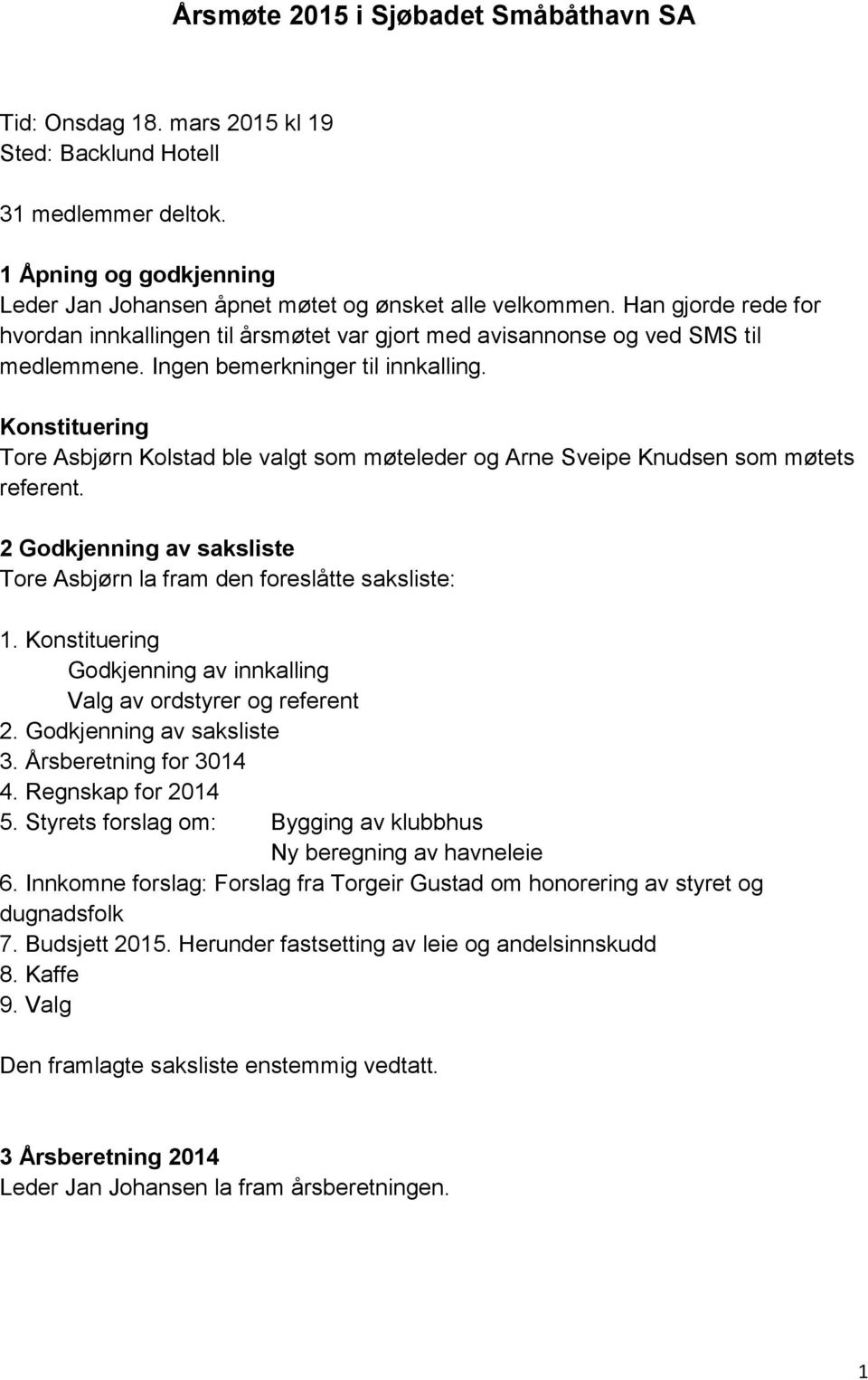 Konstituering Tore Asbjørn Kolstad ble valgt som møteleder og Arne Sveipe Knudsen som møtets referent. 2 Godkjenning av saksliste Tore Asbjørn la fram den foreslåtte saksliste: 1.