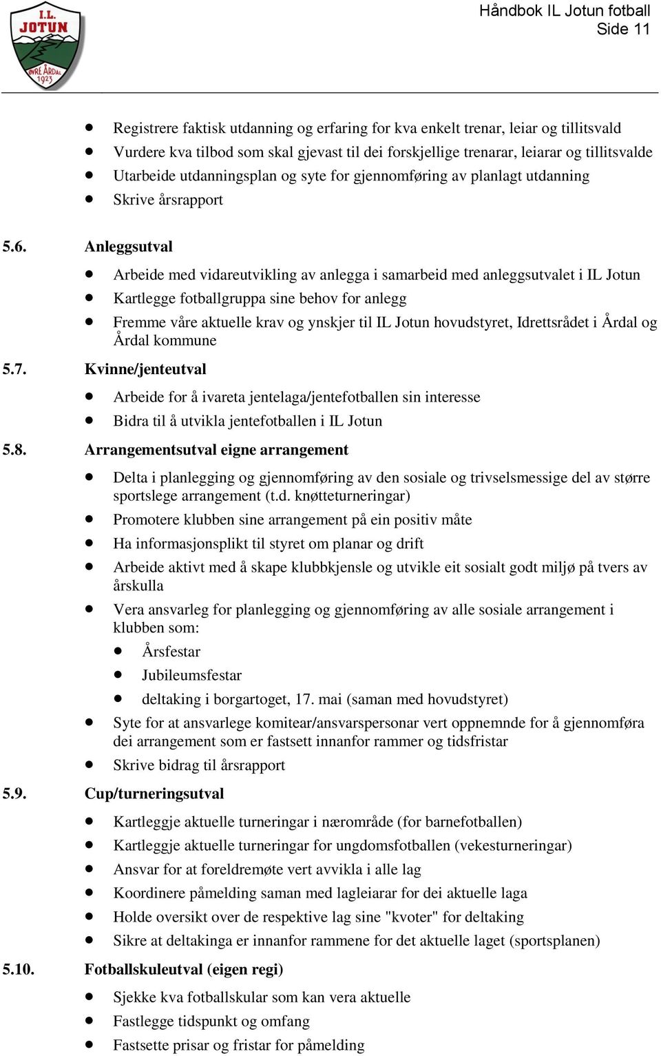 Anleggsutval Arbeide med vidareutvikling av anlegga i samarbeid med anleggsutvalet i IL Jotun Kartlegge fotballgruppa sine behov for anlegg Fremme våre aktuelle krav og ynskjer til IL Jotun