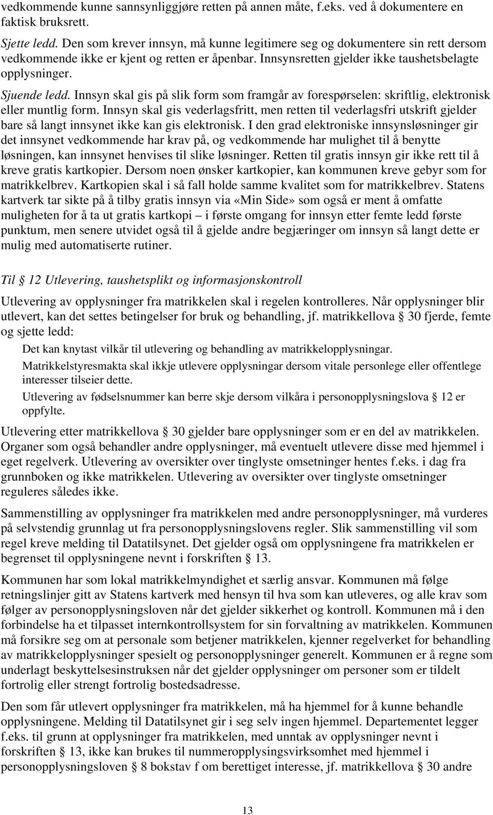 Innsyn skal gis på slik form som framgår av forespørselen: skriftlig, elektronisk eller muntlig form.