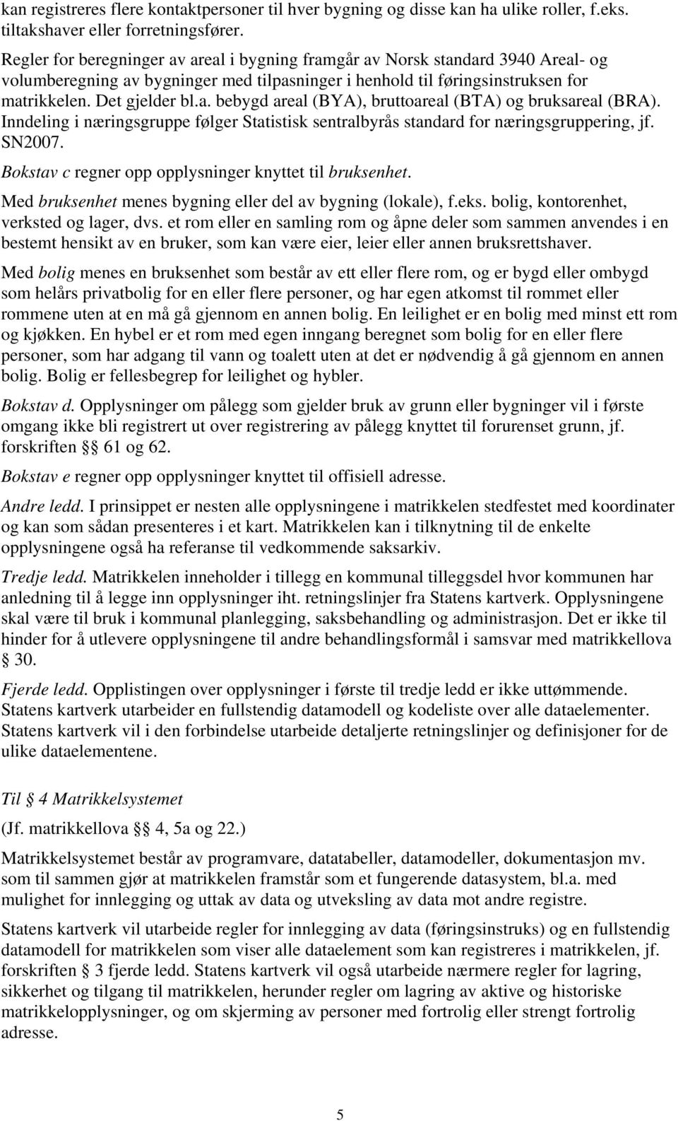 Inndeling i næringsgruppe følger Statistisk sentralbyrås standard for næringsgruppering, jf. SN2007. Bokstav c regner opp opplysninger knyttet til bruksenhet.