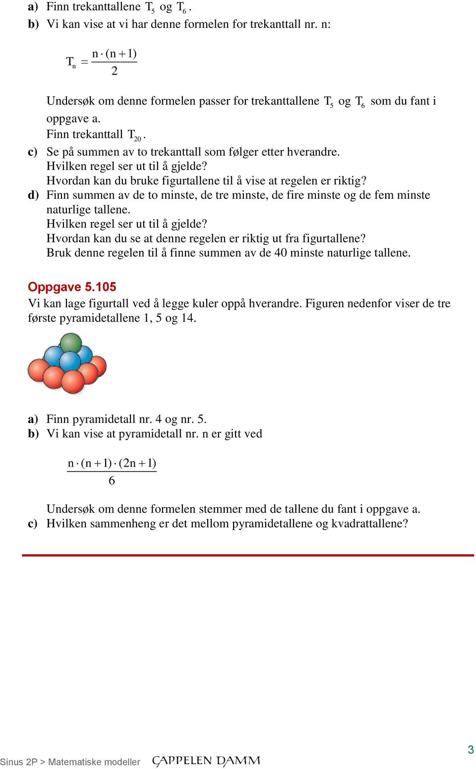 d) Finn summen av de to minste, de tre minste, de fire minste og de fem minste naturlige tallene Hvordan kan du se at denne regelen er riktig ut fra figurtallene?