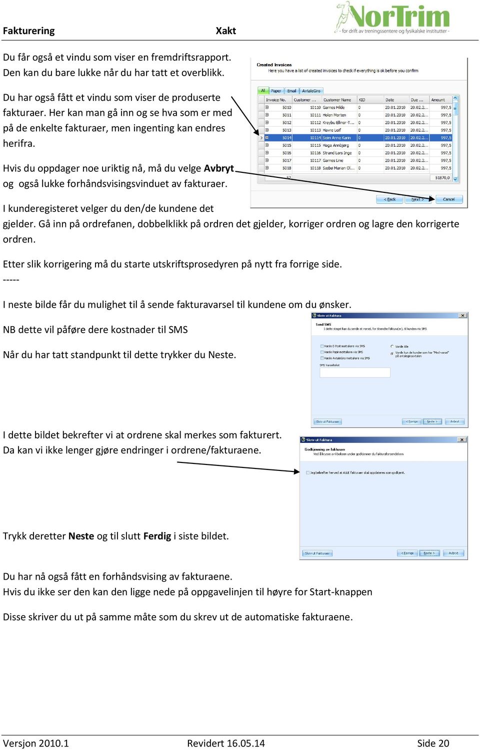 Hvis du oppdager noe uriktig nå, må du velge Avbryt og også lukke forhåndsvisingsvinduet av fakturaer. I kunderegisteret velger du den/de kundene det gjelder.