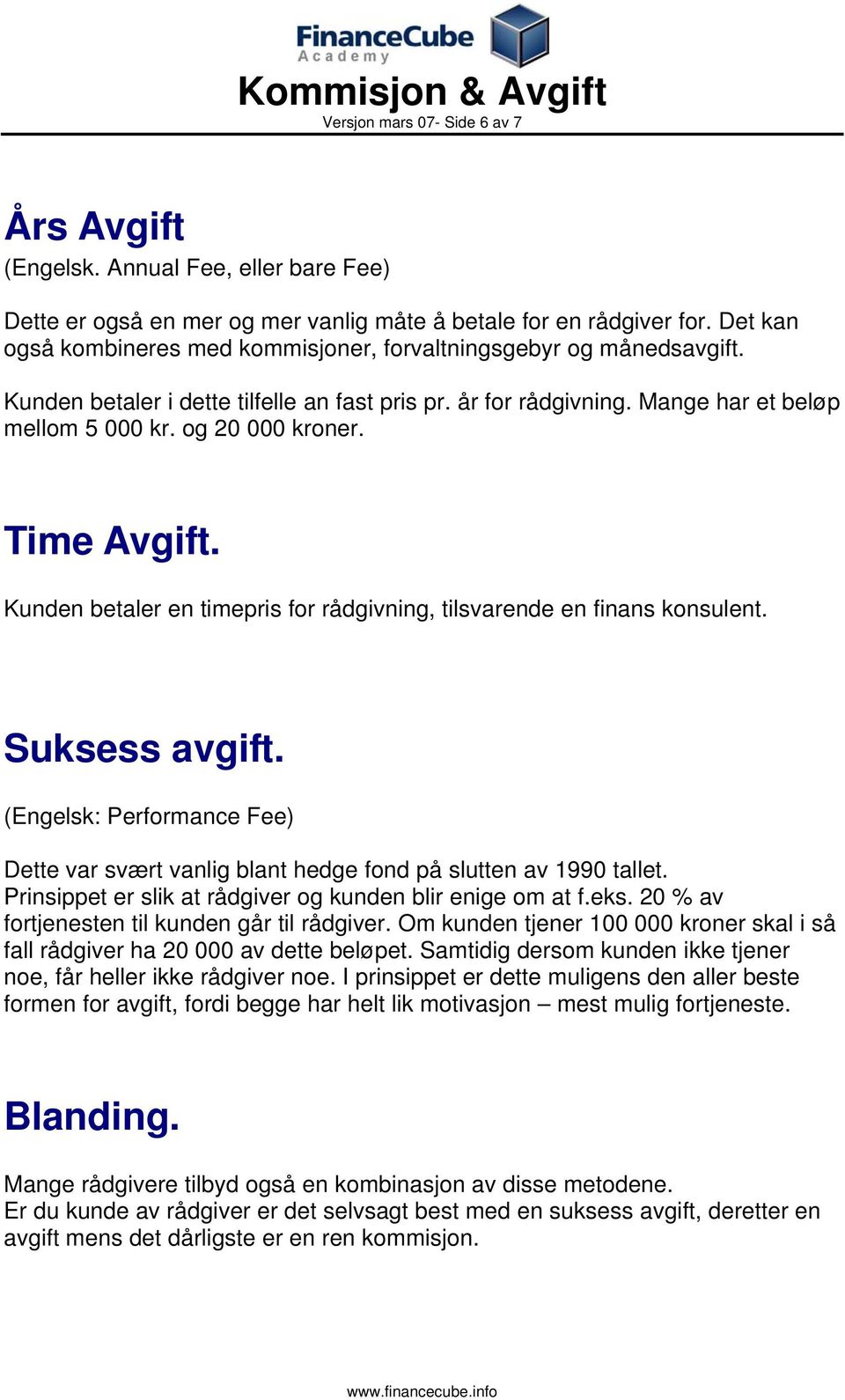 Time Avgift. Kunden betaler en timepris for rådgivning, tilsvarende en finans konsulent. Suksess avgift. (Engelsk: Performance Fee) Dette var svært vanlig blant hedge fond på slutten av 1990 tallet.