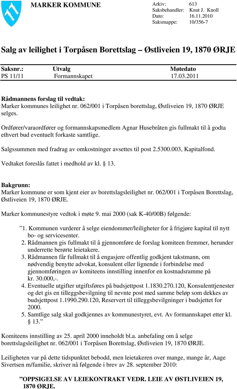 Ordfører/varaordfører og formannskapsmedlem Agnar Husebråten gis fullmakt til å godta ethvert bud eventuelt forkaste samtlige. Salgssummen med fradrag av omkostninger avsettes til post 2.5300.