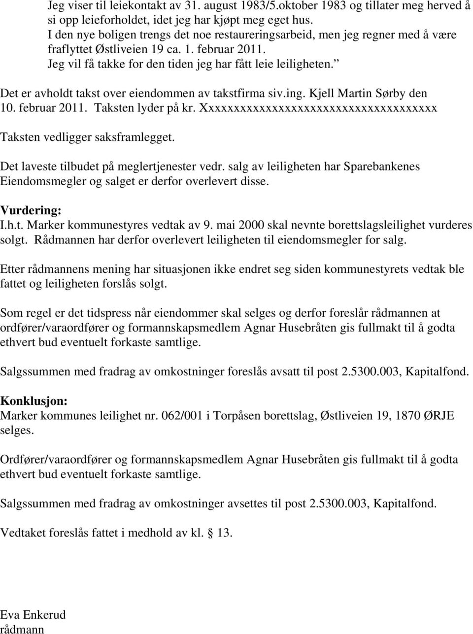 Det er avholdt takst over eiendommen av takstfirma siv.ing. Kjell Martin Sørby den 10. februar 2011. Taksten lyder på kr. Xxxxxxxxxxxxxxxxxxxxxxxxxxxxxxxxxxxxx Taksten vedligger saksframlegget.