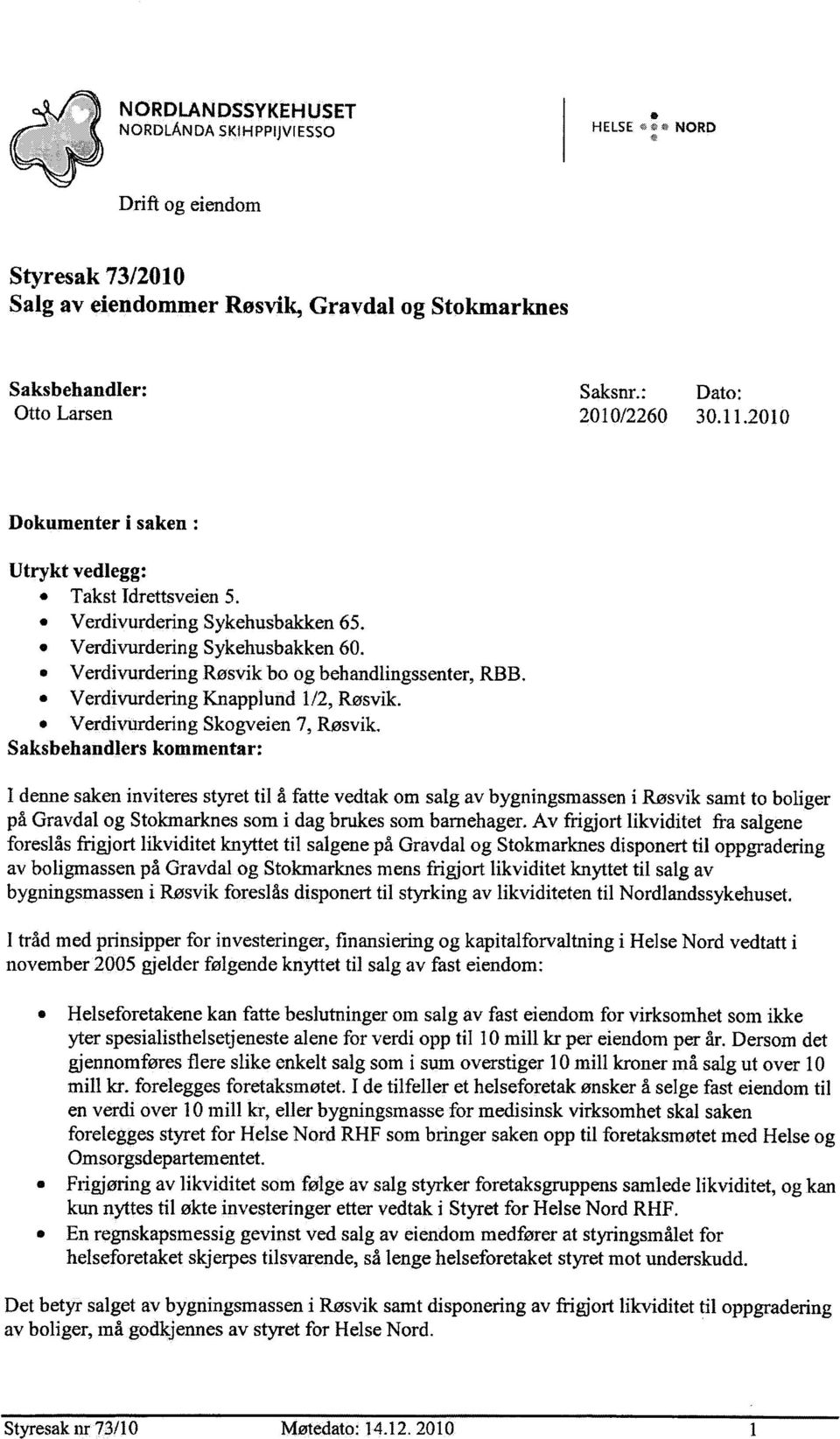 : Dato: 2010/2260 30.11.2010 Dokumenter i saken : Utrykt vedlegg: Takst Idrettsveien 5. Verdivurdering Sykehusbakken 65. Verdivurdering Sykehusbakken 60.