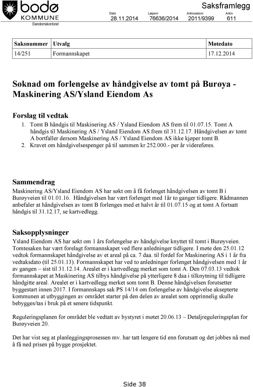 Tomt A håndgis til Maskinering AS / Ysland Eiendom AS frem til 31.12.17. Håndgivelsen av tomt A bortfaller dersom Maskinering AS / Ysland Eiendom AS ikke kjøper tomt B. 2.