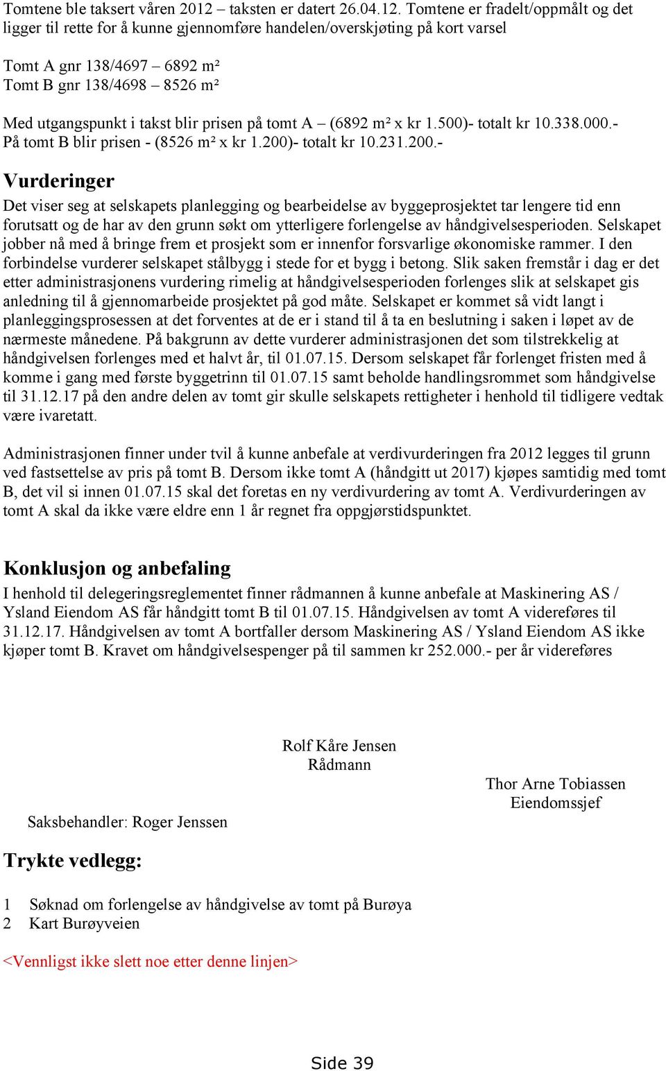 Tomtene er fradelt/oppmålt og det ligger til rette for å kunne gjennomføre handelen/overskjøting på kort varsel Tomt A gnr 138/4697 6892 m² Tomt B gnr 138/4698 8526 m² Med utgangspunkt i takst blir