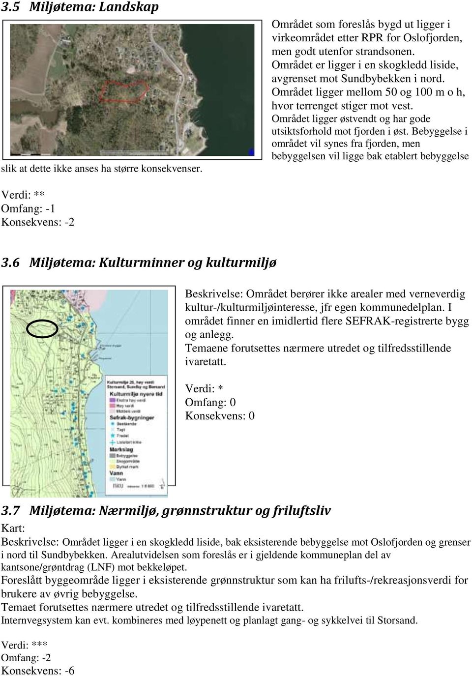 Området ligger østvendt og har gode utsiktsforhold mot fjorden i øst. Bebyggelse i området vil synes fra fjorden, men bebyggelsen vil ligge bak etablert bebyggelse * Omfang: -1 Konsekvens: -2 3.