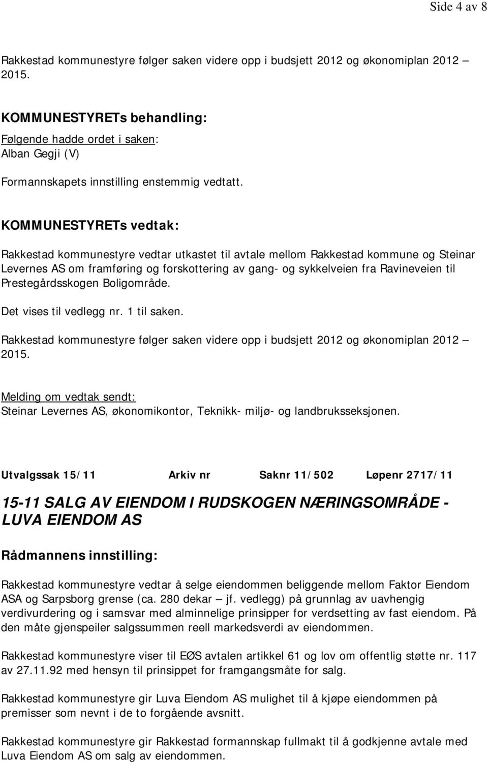 Boligområde. Det vises til vedlegg nr. 1 til saken. Rakkestad kommunestyre følger saken videre opp i budsjett 2012 og økonomiplan 2012 2015.