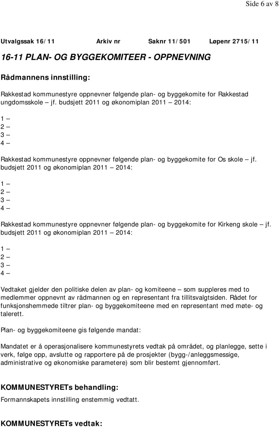 budsjett 2011 og økonomiplan 2011 2014: 1 2 3 4 Rakkestad kommunestyre oppnevner følgende plan- og byggekomite for Kirkeng skole jf.