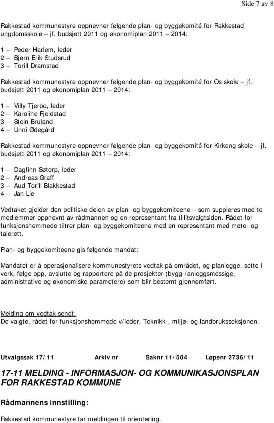 budsjett 2011 og økonomiplan 2011 2014: 1 Villy Tjerbo, leder 2 Karoline Fjeldstad 3 Stein Bruland 4 Unni Ødegård Rakkestad kommunestyre oppnevner følgende plan- og byggekomité for Kirkeng skole jf.