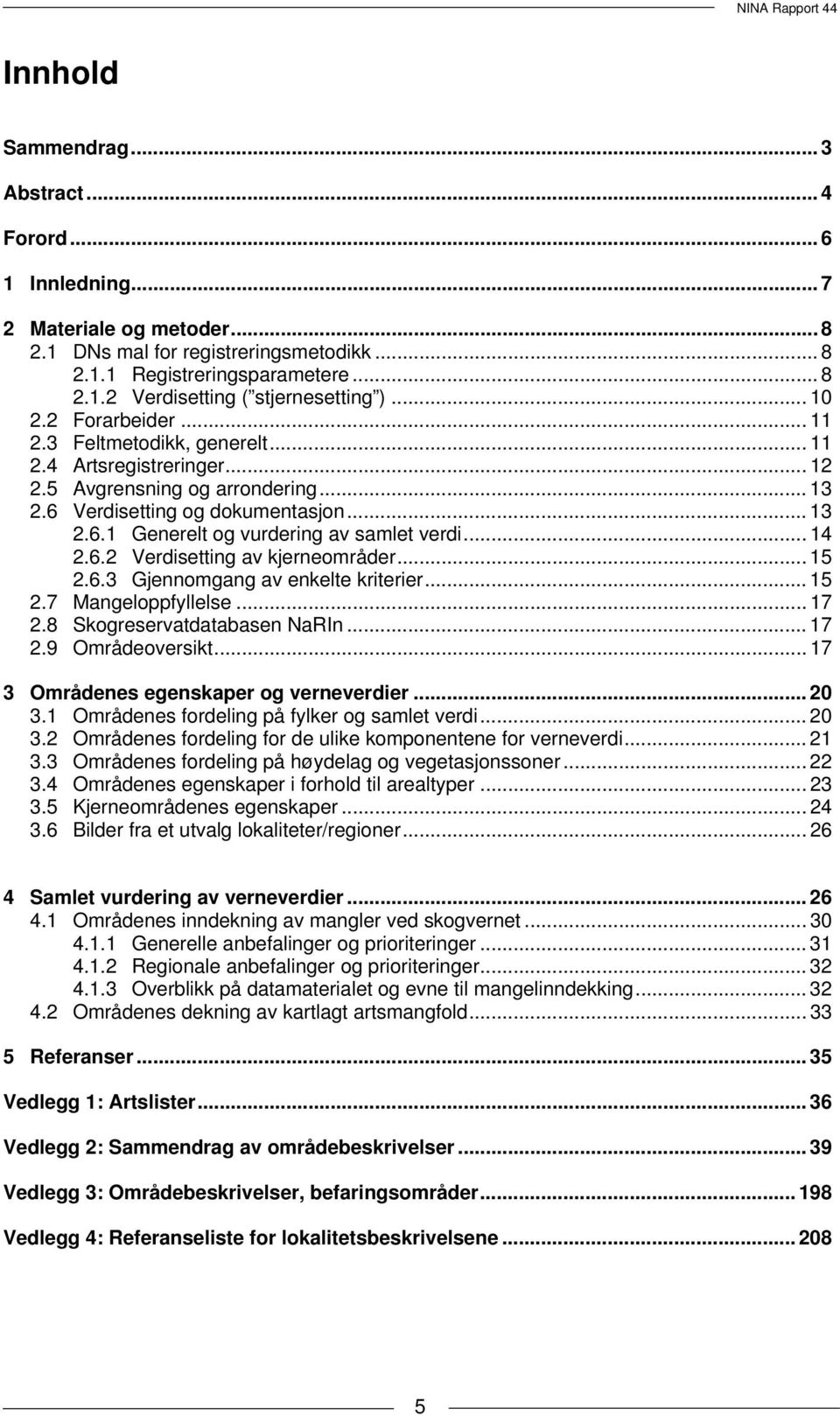 .. 14 2.6.2 Verdisetting av kjerneområder... 15 2.6.3 Gjennomgang av enkelte kriterier... 15 2.7 Mangeloppfyllelse... 17 2.8 Skogreservatdatabasen NaRIn... 17 2.9 Områdeoversikt.