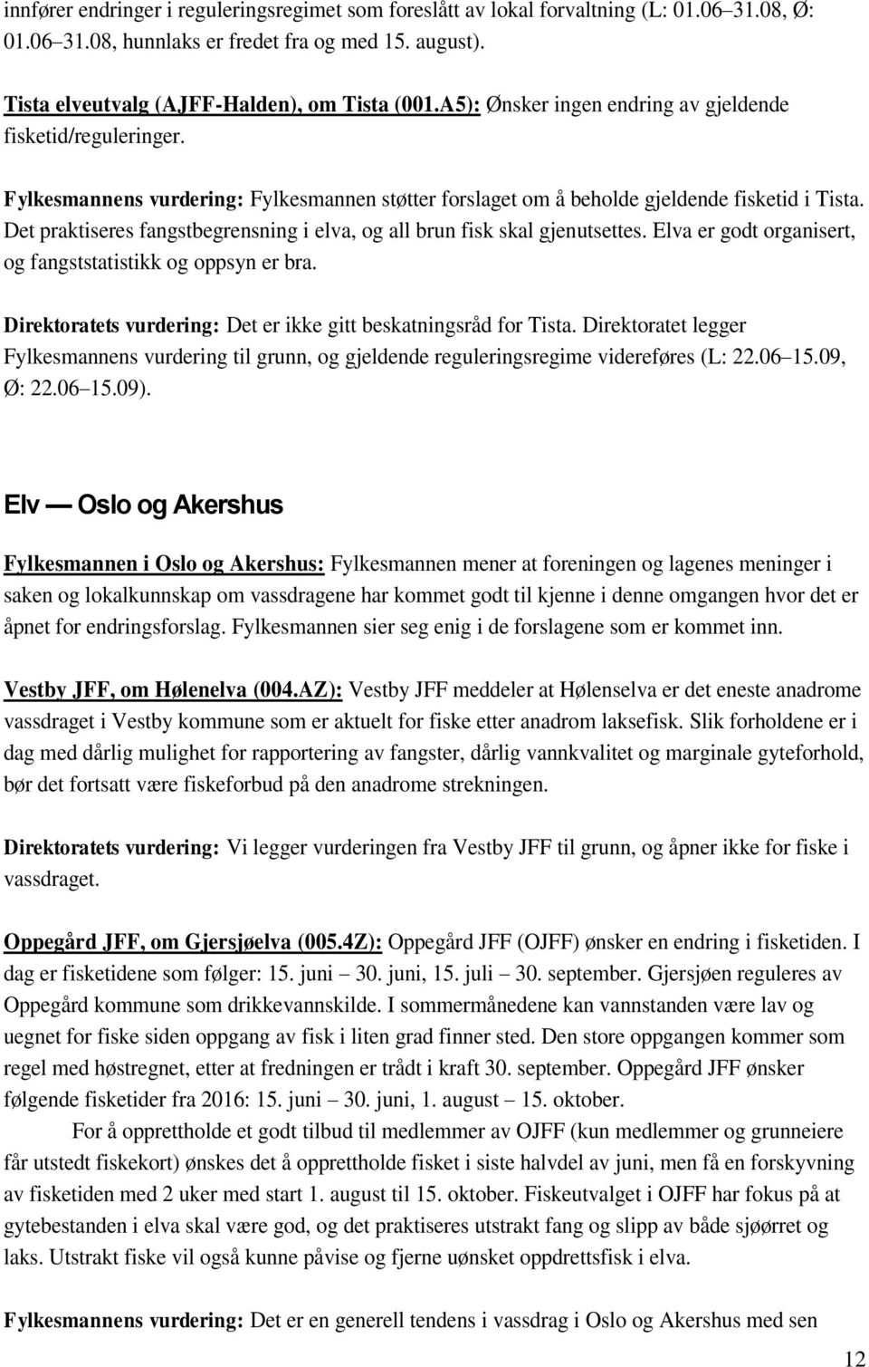 Det praktiseres fangstbegrensning i elva, og all brun fisk skal gjenutsettes. Elva er godt organisert, og fangststatistikk og oppsyn er bra.