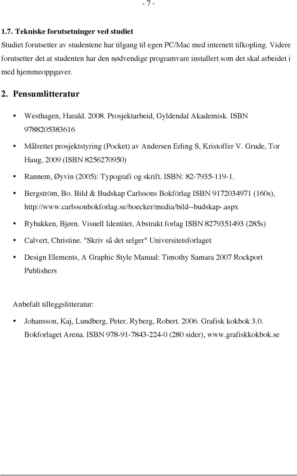 Prosjektarbeid, Gyldendal Akademisk. ISBN 9788205383616 Målrettet prosjektstyring (Pocket) av Andersen Erling S, Kristoffer V.