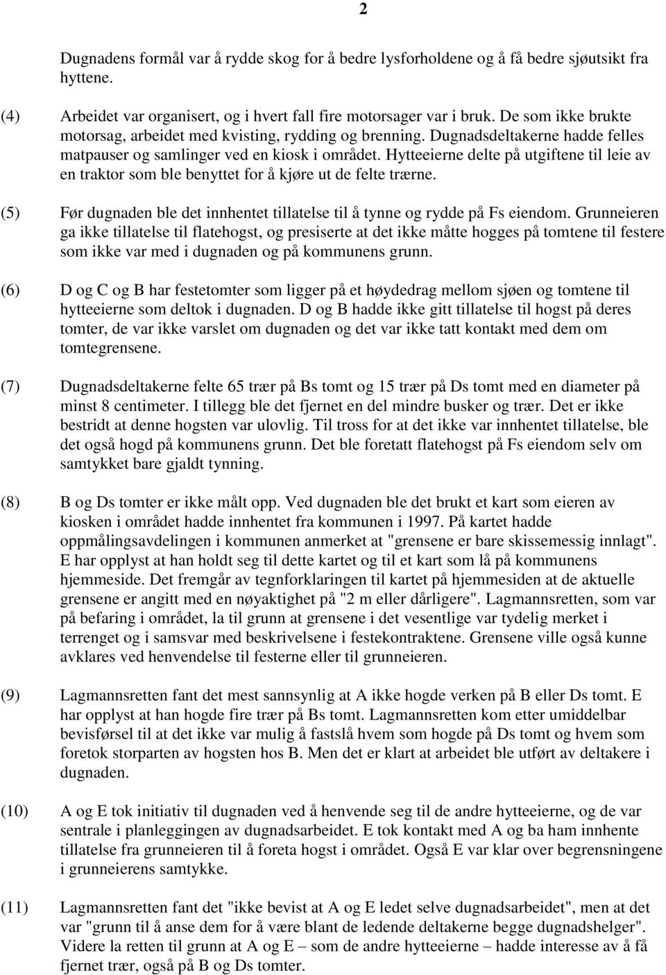 Hytteeierne delte på utgiftene til leie av en traktor som ble benyttet for å kjøre ut de felte trærne. (5) Før dugnaden ble det innhentet tillatelse til å tynne og rydde på Fs eiendom.