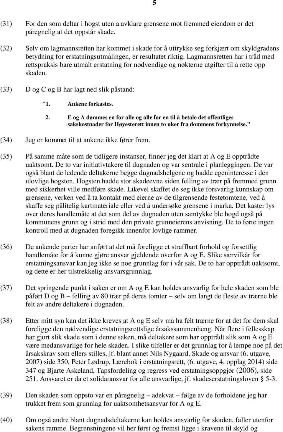 Lagmannsretten har i tråd med rettspraksis bare utmålt erstatning for nødvendige og nøkterne utgifter til å rette opp skaden. (33) D og C og B har lagt ned slik påstand: "1. Ankene forkastes. 2.