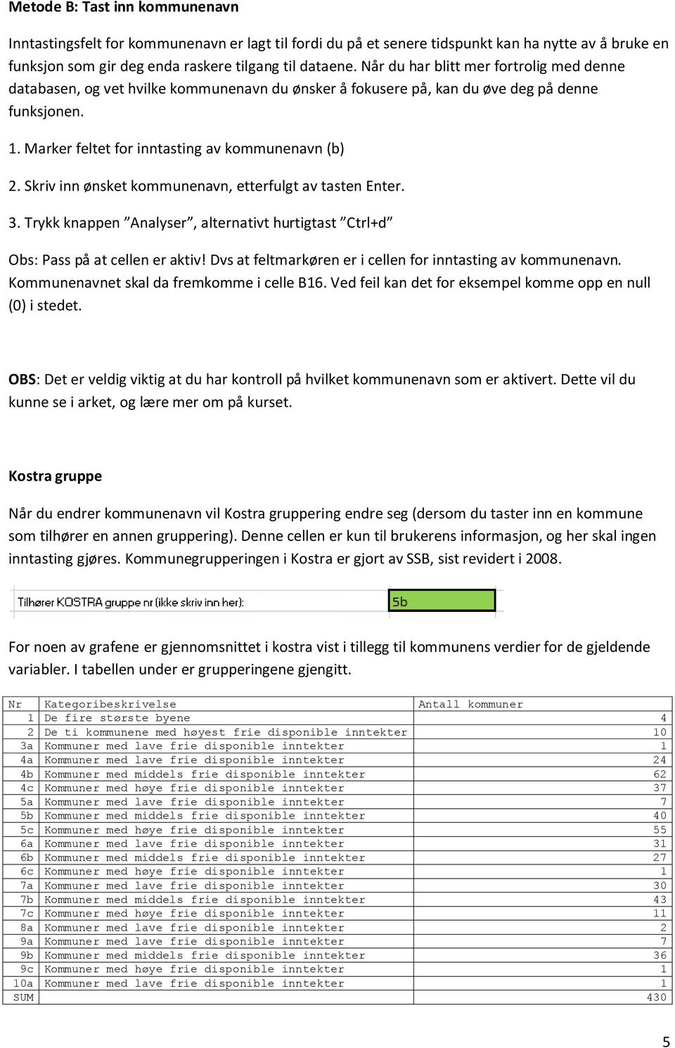 Skriv inn ønsket kommunenavn, etterfulgt av tasten Enter. 3. Trykk knappen Analyser, alternativt hurtigtast Ctrl+d Obs: Pass på at cellen er aktiv!