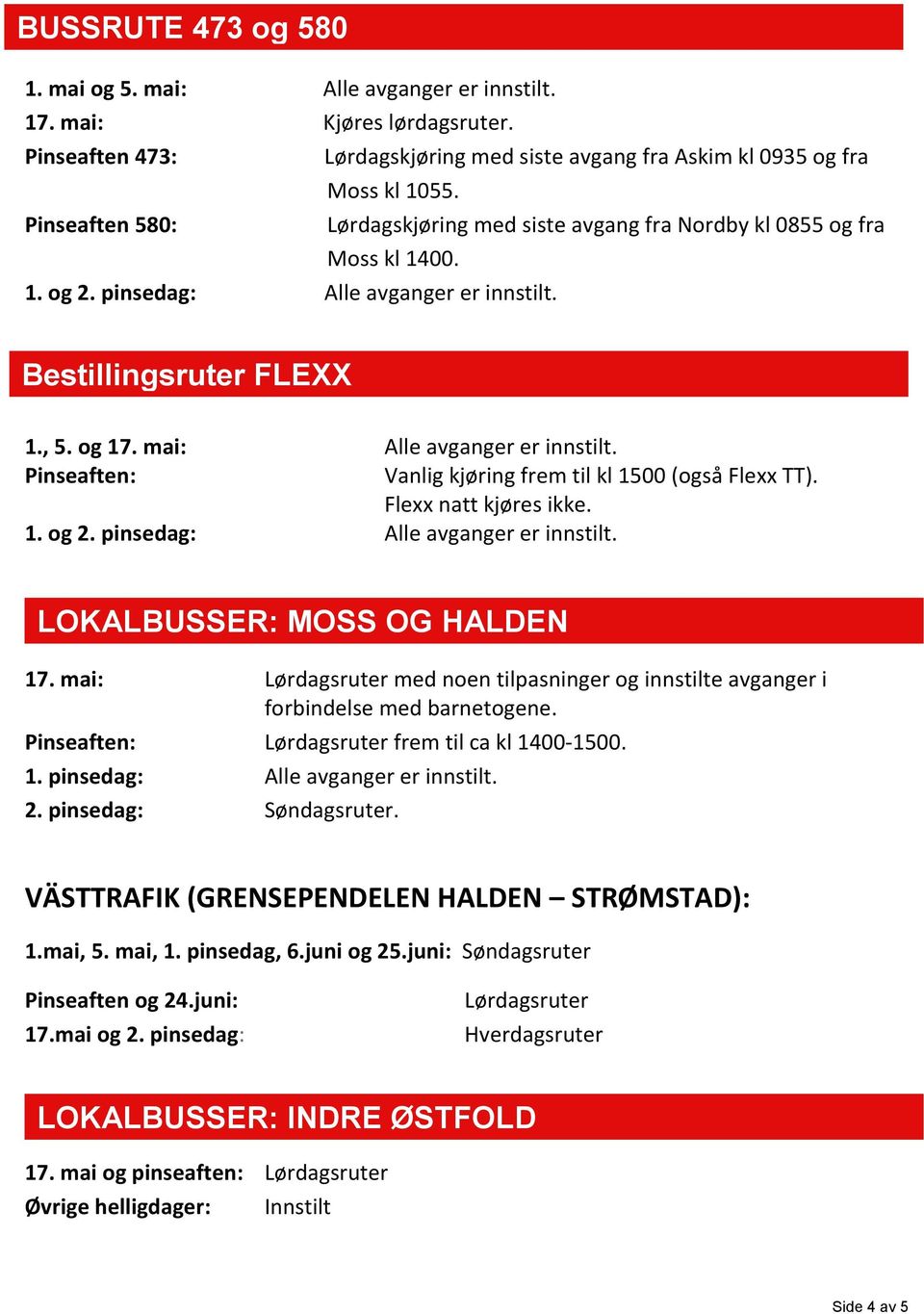 mai: Alle avganger er innstilt. Vanlig kjøring frem til kl 1500 (også Flexx TT). Flexx natt kjøres ikke. 1. og 2. pinsedag: Alle avganger er innstilt. LOKALBUSSER: MOSS OG HALDEN 17.