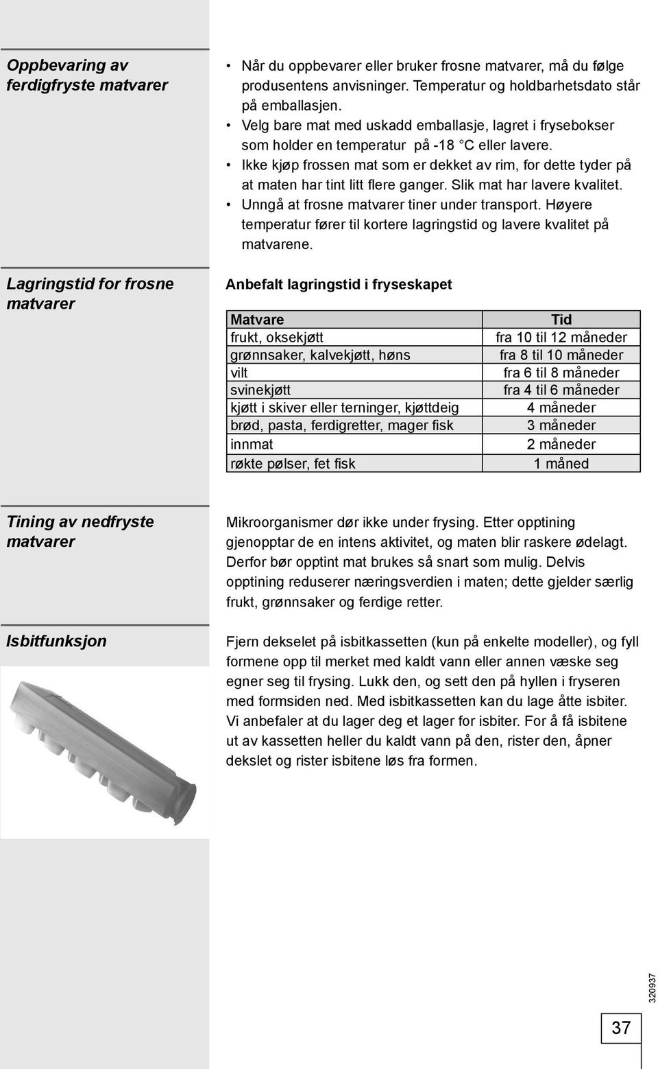 Ikke kjøp frossen mat som er dekket av rim, for dette tyder på at maten har tint litt fl ere ganger. Slik mat har lavere kvalitet. Unngå at frosne matvarer tiner under transport.