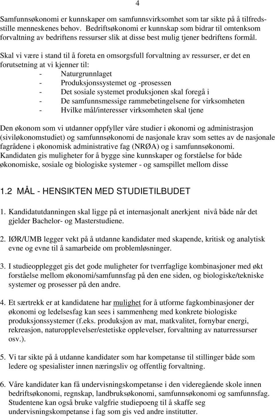 Skal vi være i stand til å foreta en omsorgsfull forvaltning av ressurser, er det en forutsetning at vi kjenner til: - Naturgrunnlaget - Produksjonssystemet og -prosessen - Det sosiale systemet