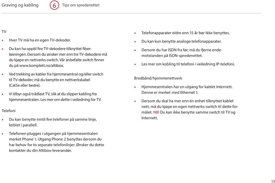Ved trekking av kabler fra hjemmesentral og/eller switch til TV-dekoder, må du benytte en nettverkskabel (Cat5e eller bedre).