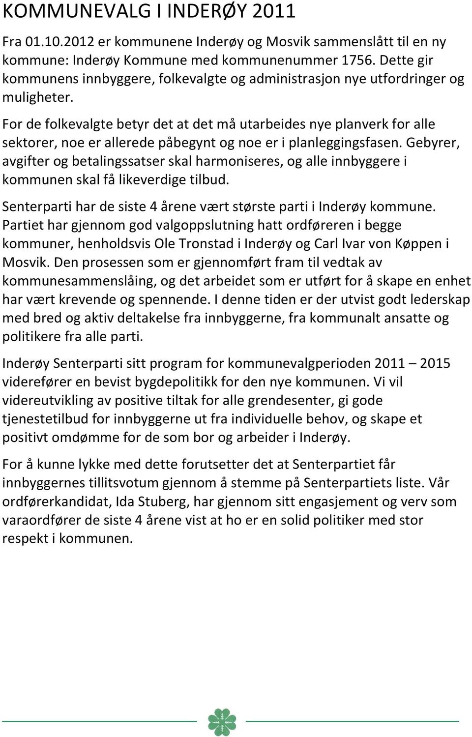 For de folkevalgte betyr det at det må utarbeides nye planverk for alle sektorer, noe er allerede påbegynt og noe er i planleggingsfasen.