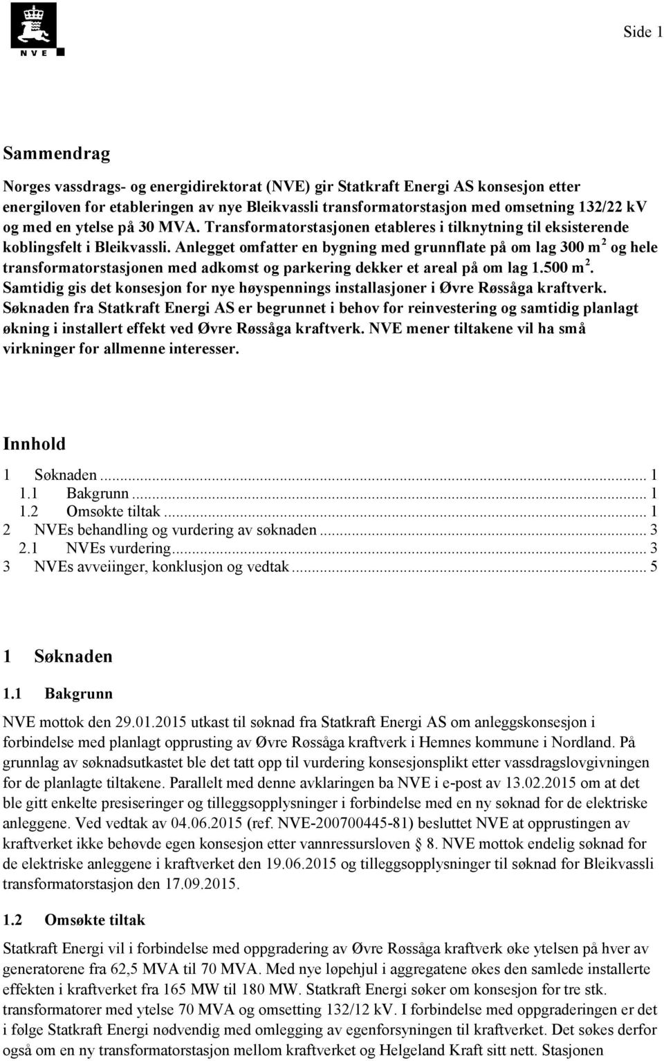 Anlegget omfatter en bygning med grunnflate på om lag 300 m 2 og hele transformatorstasjonen med adkomst og parkering dekker et areal på om lag 1.500 m 2.