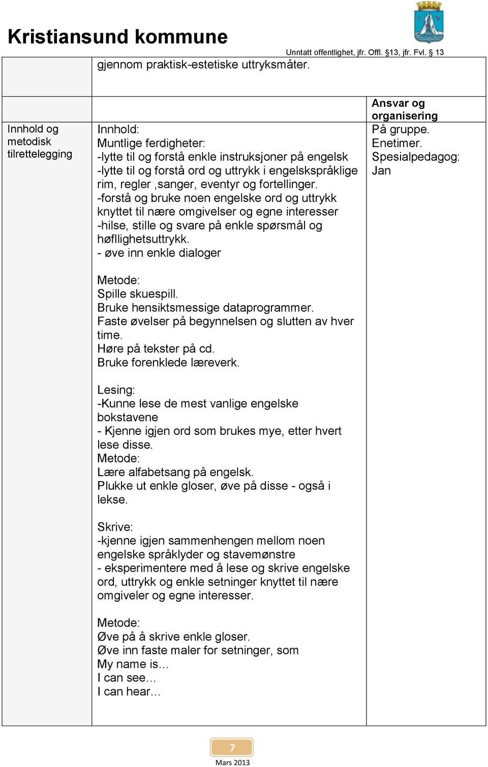 eventyr og fortellinger. -forstå og bruke noen engelske ord og uttrykk knyttet til nære omgivelser og egne interesser -hilse, stille og svare på enkle spørsmål og høfllighetsuttrykk.